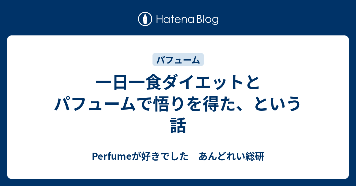 一日一食ダイエットとパフュームで悟りを得た という話 Perfumeが好きでした あんどれい総研