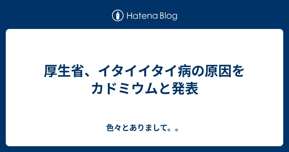 厚生省、イタイイタイ病の原因をカドミウムと発表 - 色々とありまして。。