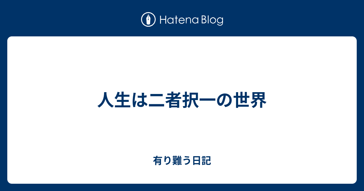 人生は二者択一の世界 - 有り難う日記