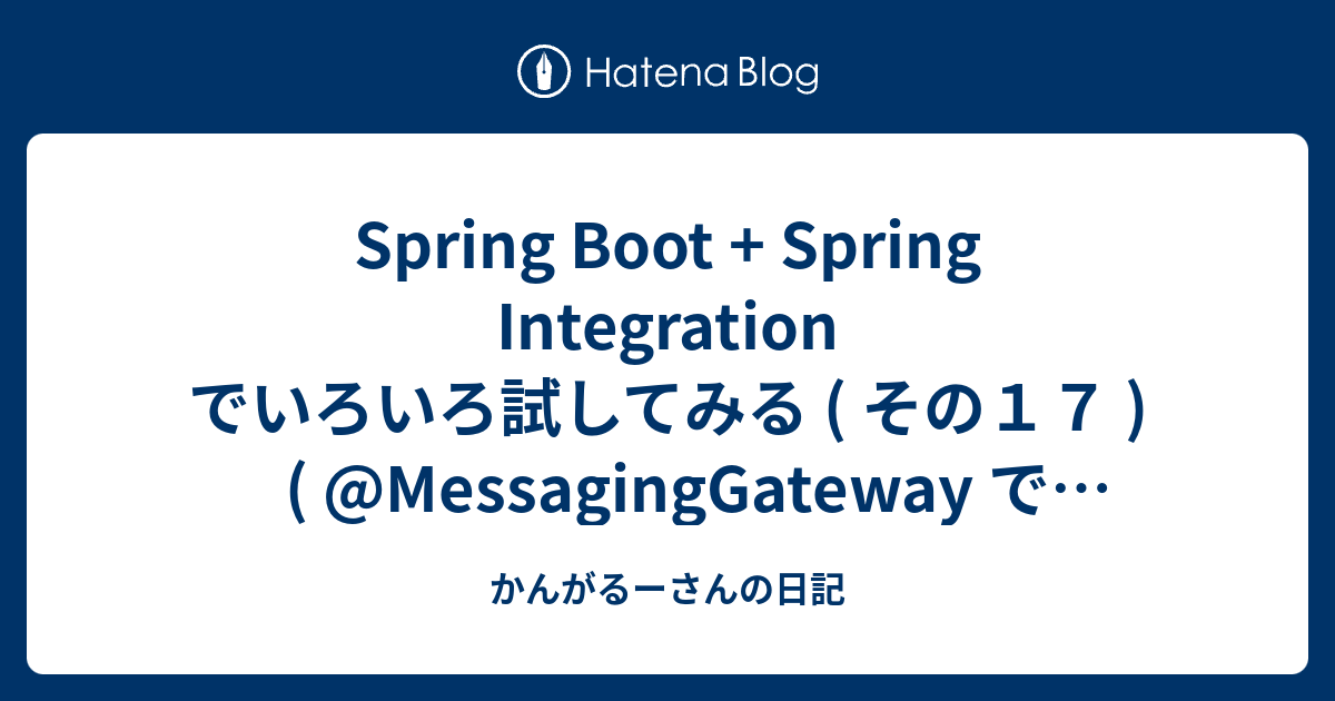 Spring Boot + Spring Integration でいろいろ試してみる ( その17 )( @MessagingGateway ...