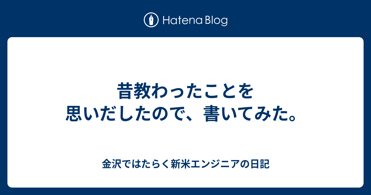 昔教わったことを思いだしたので 書いてみた 金沢ではたらく新米エンジニアの日記