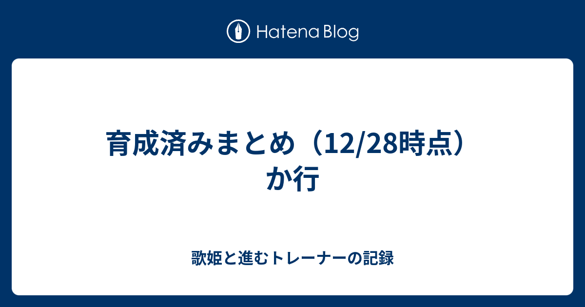 育成済みまとめ 12 28時点 か行 歌姫と進むトレーナーの記録