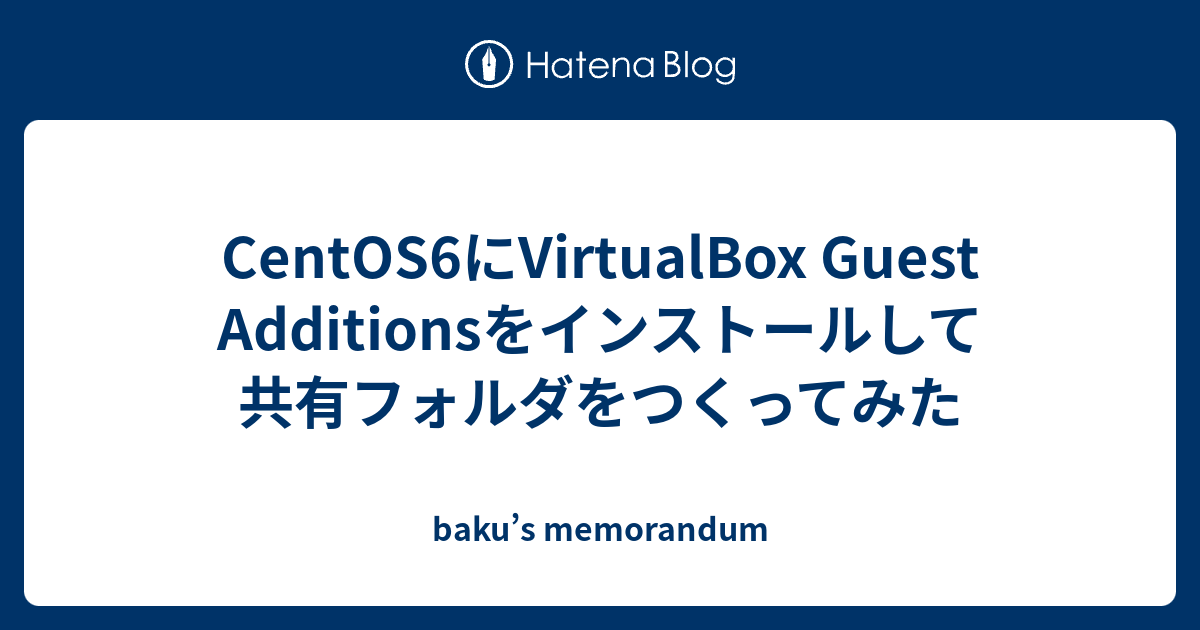 Centos6にvirtualbox Guest Additionsをインストールして共有フォルダをつくってみた Baku S Memorandum
