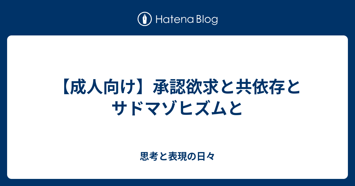 成人向け 承認欲求と共依存とサドマゾヒズムと 思考と表現の日々