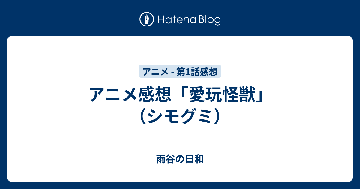 アニメ感想 愛玩怪獣 シモグミ 雨谷の日和