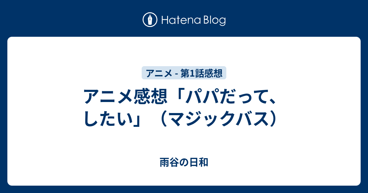 アニメ感想 パパだって したい マジックバス 雨谷の日和