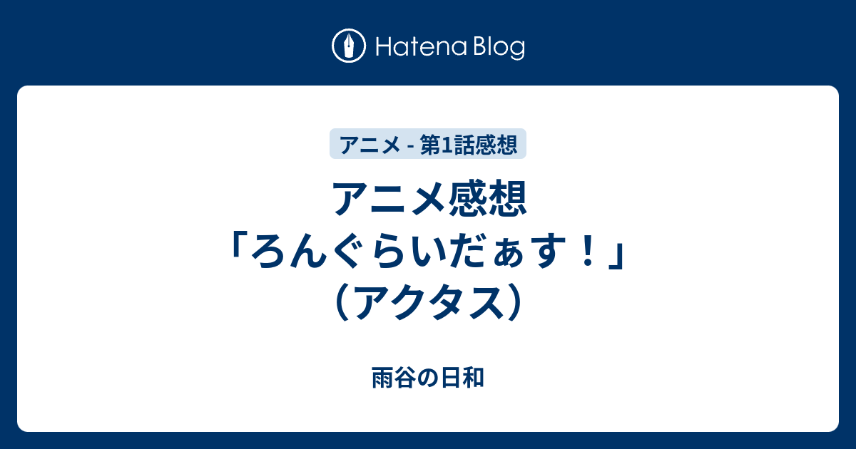 アニメ感想 ろんぐらいだぁす アクタス 雨谷の日和