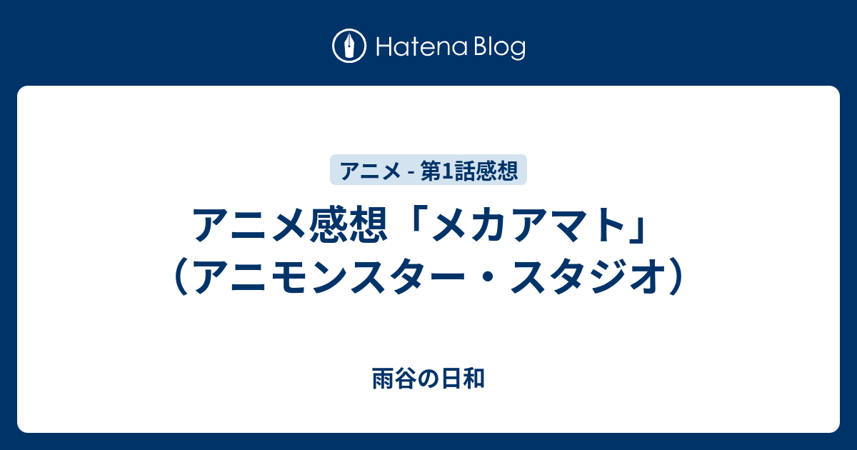 アニメ感想「メカアマト」（アニモンスター・スタジオ） 雨谷の日和