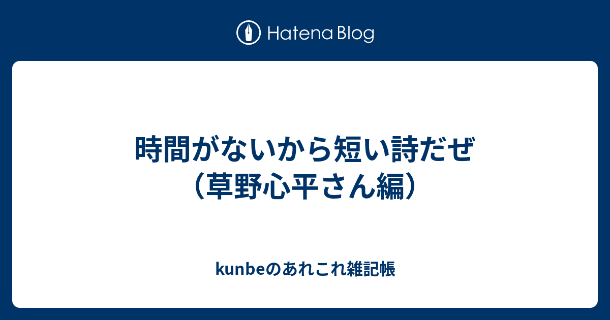 時間がないから短い詩だぜ 草野心平さん編 Kunbeのあれこれ雑記帳