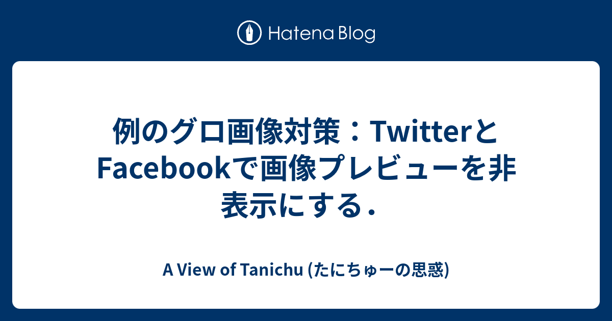 例のグロ画像対策 Twitterとfacebookで画像プレビューを非表示にする A View Of Tanichu たにちゅーの思惑