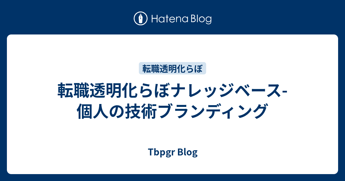 転職透明化らぼナレッジベース 個人の技術ブランディング Tbpgr Blog