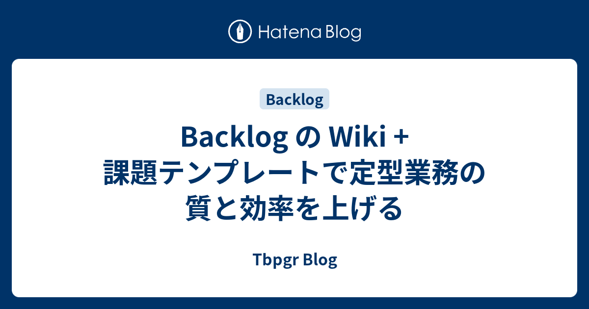 Backlog の Wiki 課題テンプレートで定型業務の質と効率を上げる Tbpgr Blog