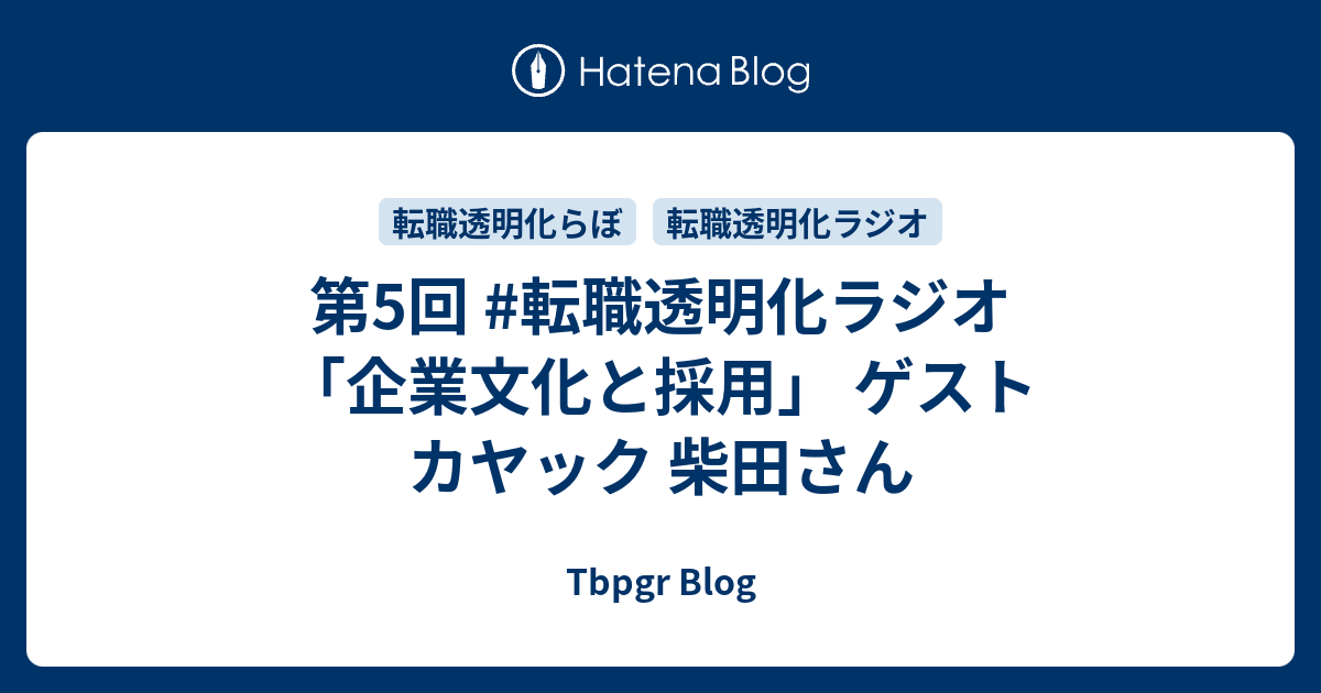 第5回 転職透明化ラジオ 企業文化と採用 ゲスト カヤック 柴田さん Tbpgr Blog