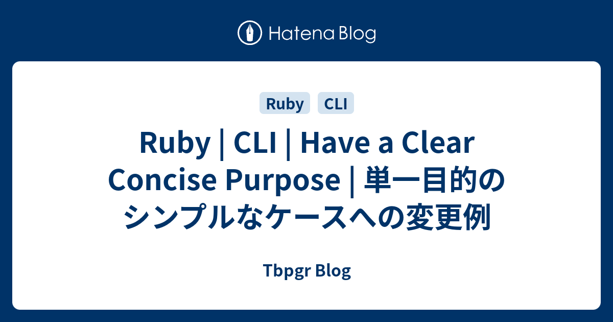 Ruby | CLI | Have a Clear Concise Purpose | 単一目的のシンプルなケースへの変更例 - Tbpgr Blog