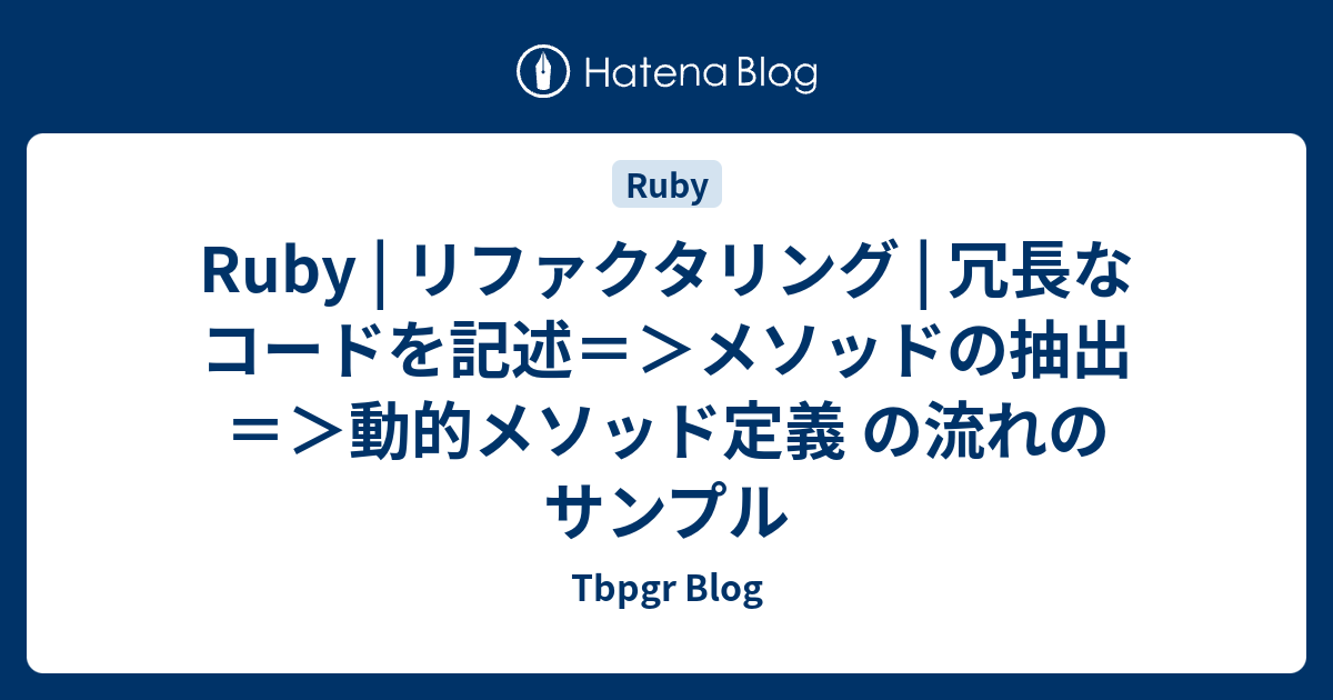 Ruby | リファクタリング | 冗長なコードを記述＝＞メソッドの抽出＝＞動的メソッド定義 の流れのサンプル - Tbpgr Blog