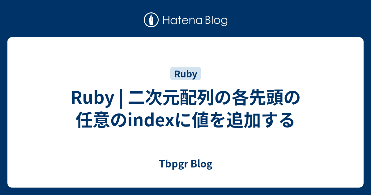 Ruby | 二次元配列の各先頭の任意のindexに値を追加する - Tbpgr Blog