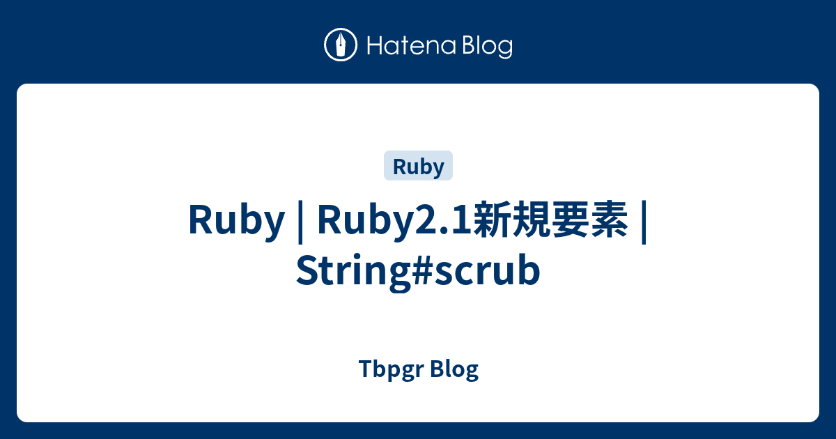 Ruby | Ruby2.1新規要素 | String#scrub - Tbpgr Blog
