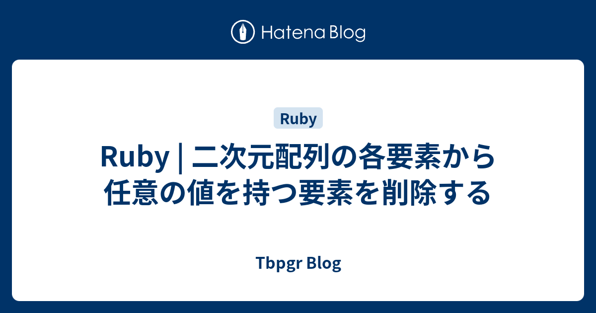Ruby | 二次元配列の各要素から任意の値を持つ要素を削除する - Tbpgr Blog