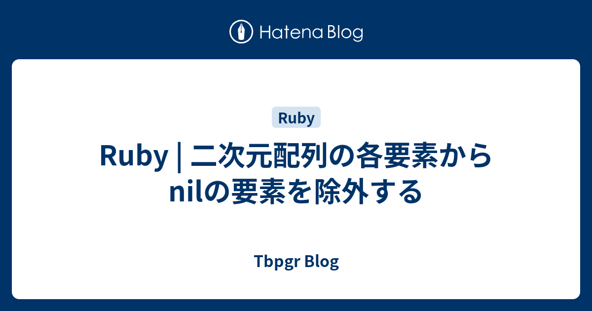 Ruby | 二次元配列の各要素からnilの要素を除外する - Tbpgr Blog