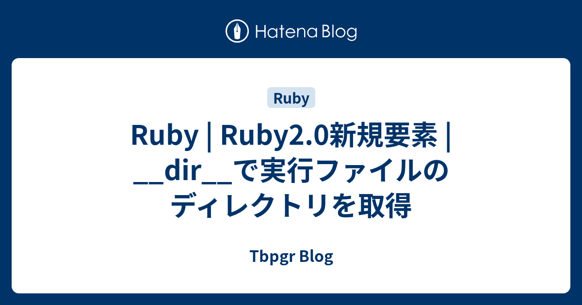 Ruby | Ruby2.0新規要素 | __dir__で実行ファイルのディレクトリを取得 - Tbpgr Blog