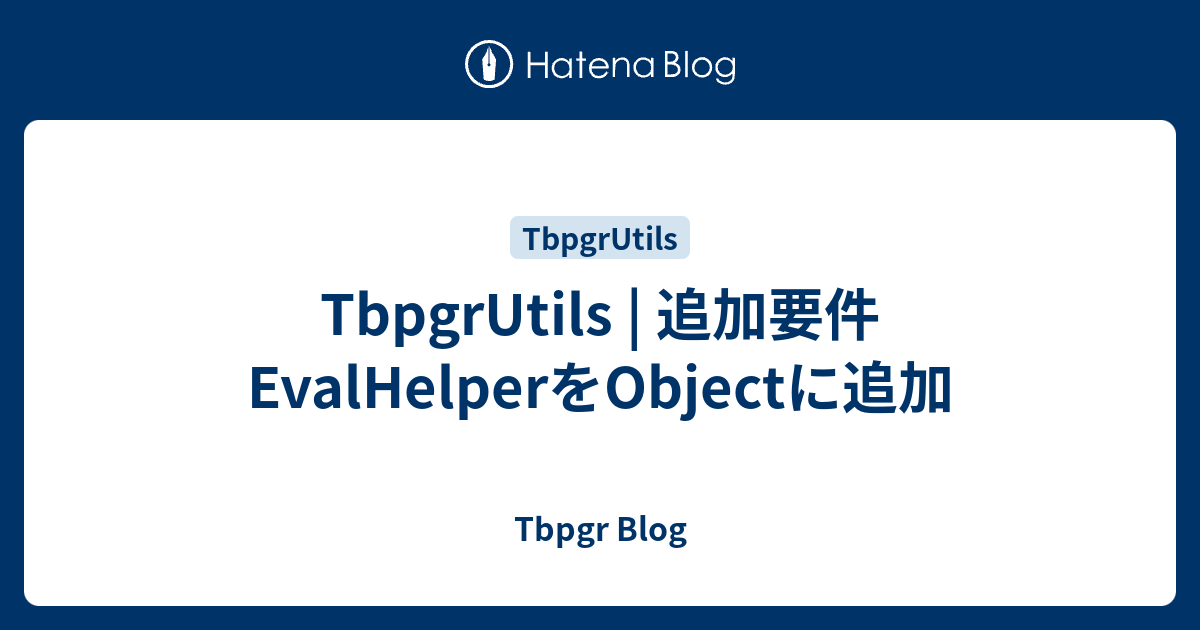 TbpgrUtils | 追加要件 EvalHelperをObjectに追加 - Tbpgr Blog