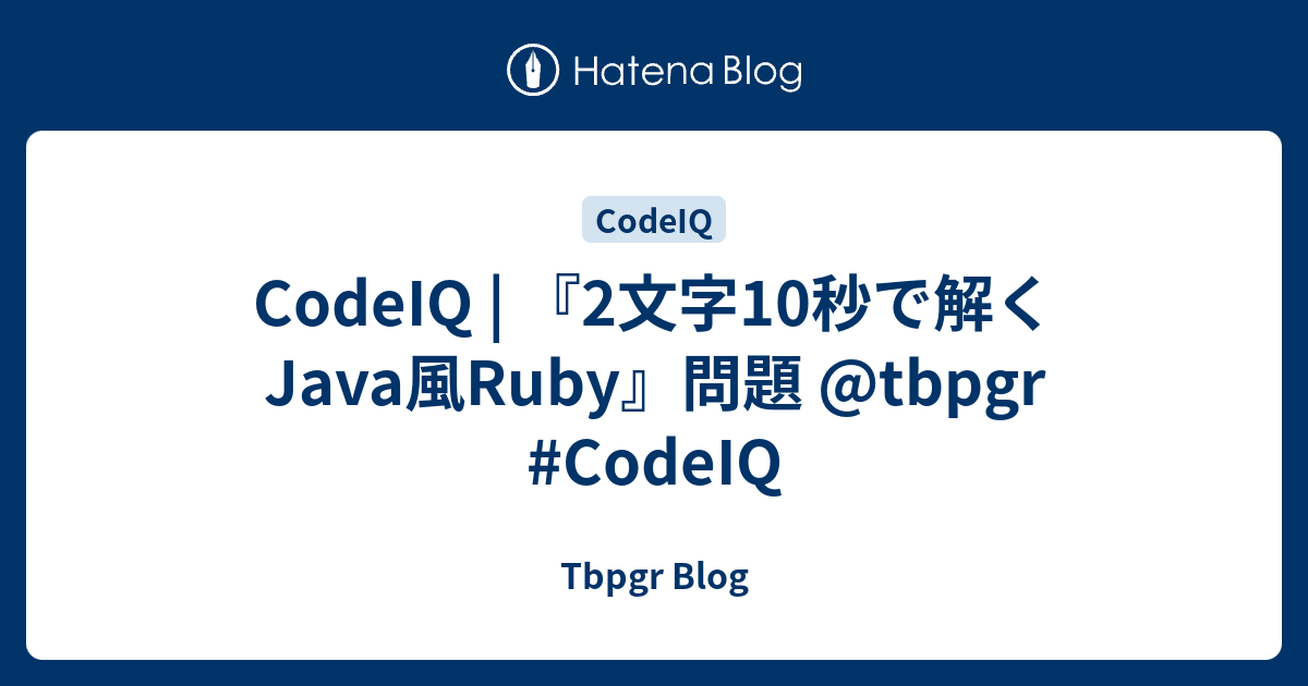 CodeIQ | 『2文字10秒で解くJava風Ruby』問題 @tbpgr #CodeIQ - Tbpgr Blog
