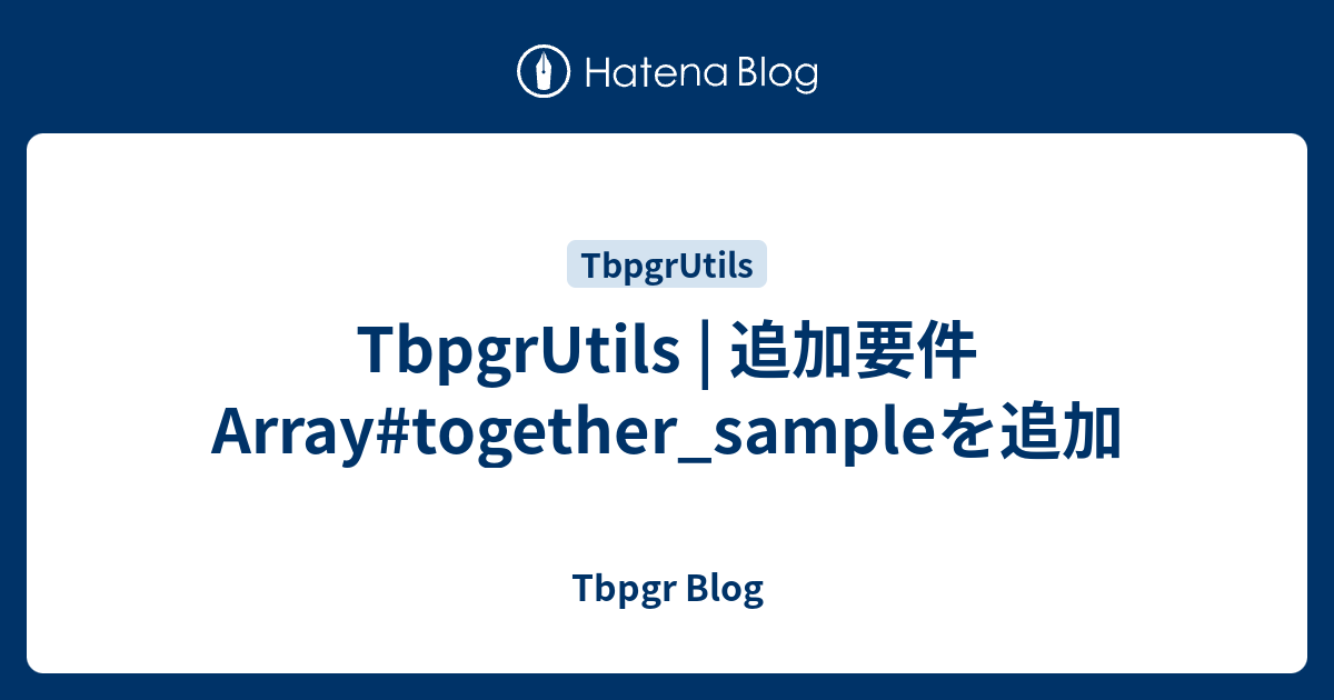 TbpgrUtils | 追加要件 Array#together_sampleを追加 - Tbpgr Blog