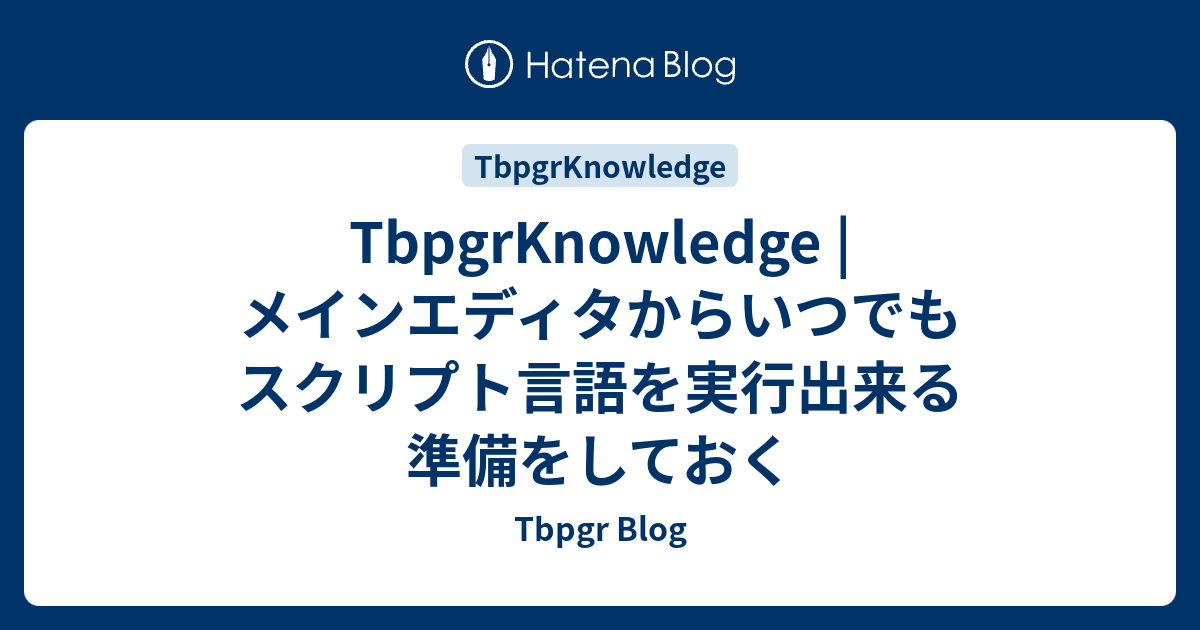 TbpgrKnowledge | メインエディタからいつでもスクリプト言語を実行出来る準備をしておく - Tbpgr Blog