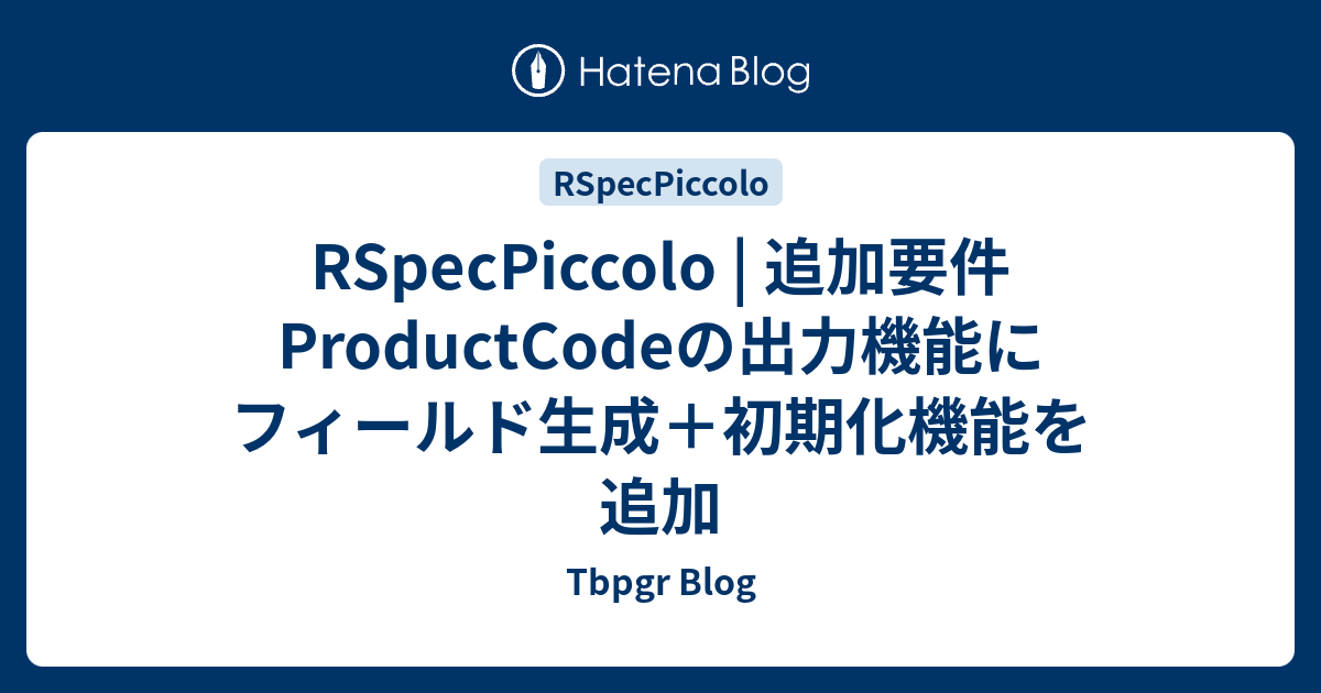 RSpecPiccolo | 追加要件 ProductCodeの出力機能にフィールド生成＋初期化機能を追加 - Tbpgr Blog