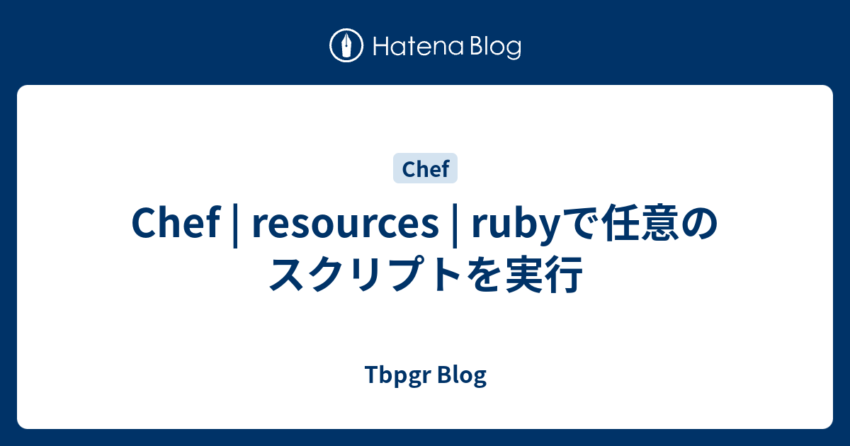 Chef | resources | rubyで任意のスクリプトを実行 - Tbpgr Blog