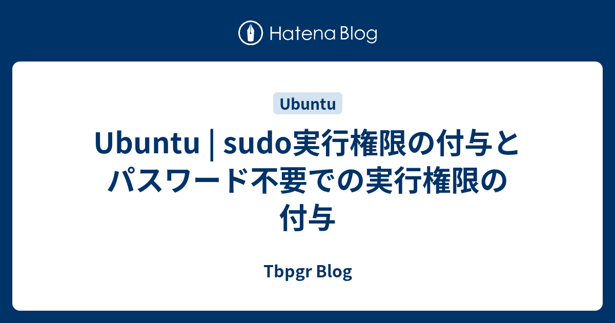 Ubuntu Sudo実行権限の付与とパスワード不要での実行権限の付与 Tbpgr Blog