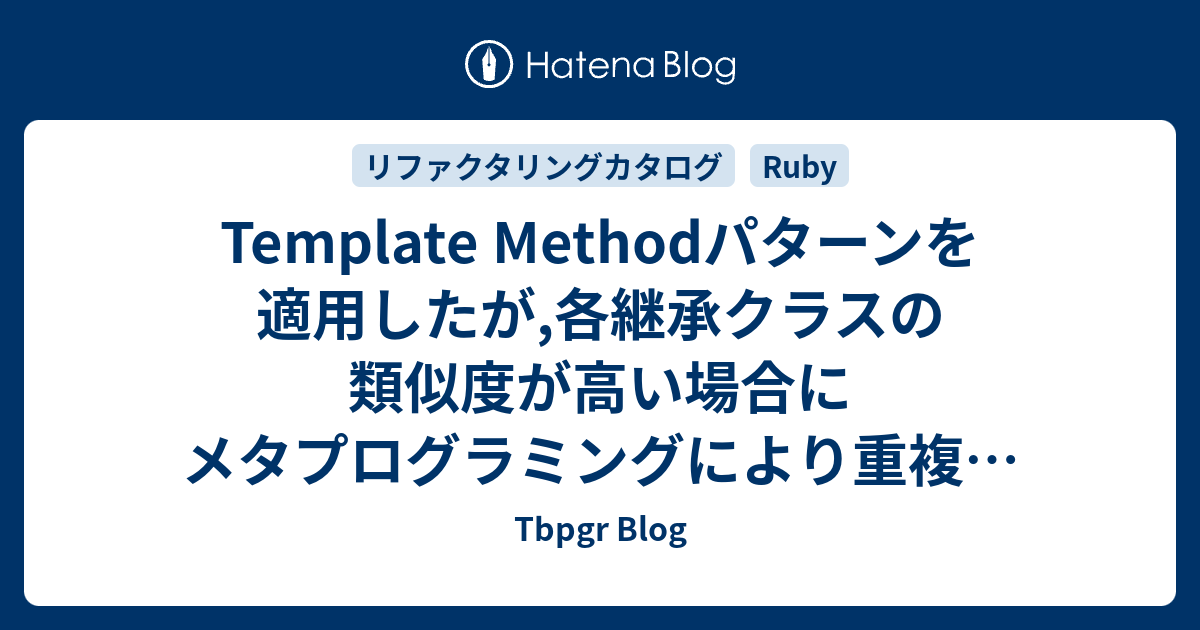 Template Methodパターンを適用したが,各継承クラスの類似度が高い場合にメタプログラミングにより重複をなくす - Tbpgr Blog