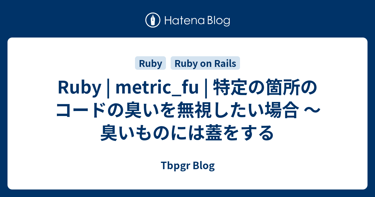 Tbpgr Blog  Ruby | metric_fu | 特定の箇所のコードの臭いを無視したい場合 〜 臭いものには蓋をする