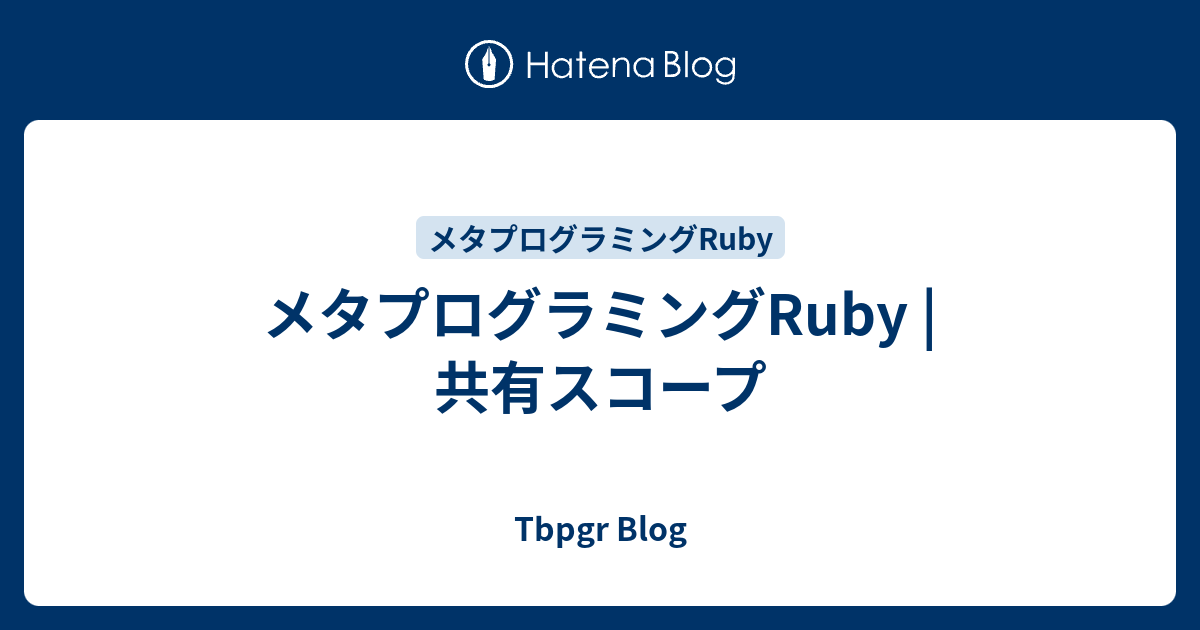 メタプログラミングRuby | 共有スコープ - Tbpgr Blog