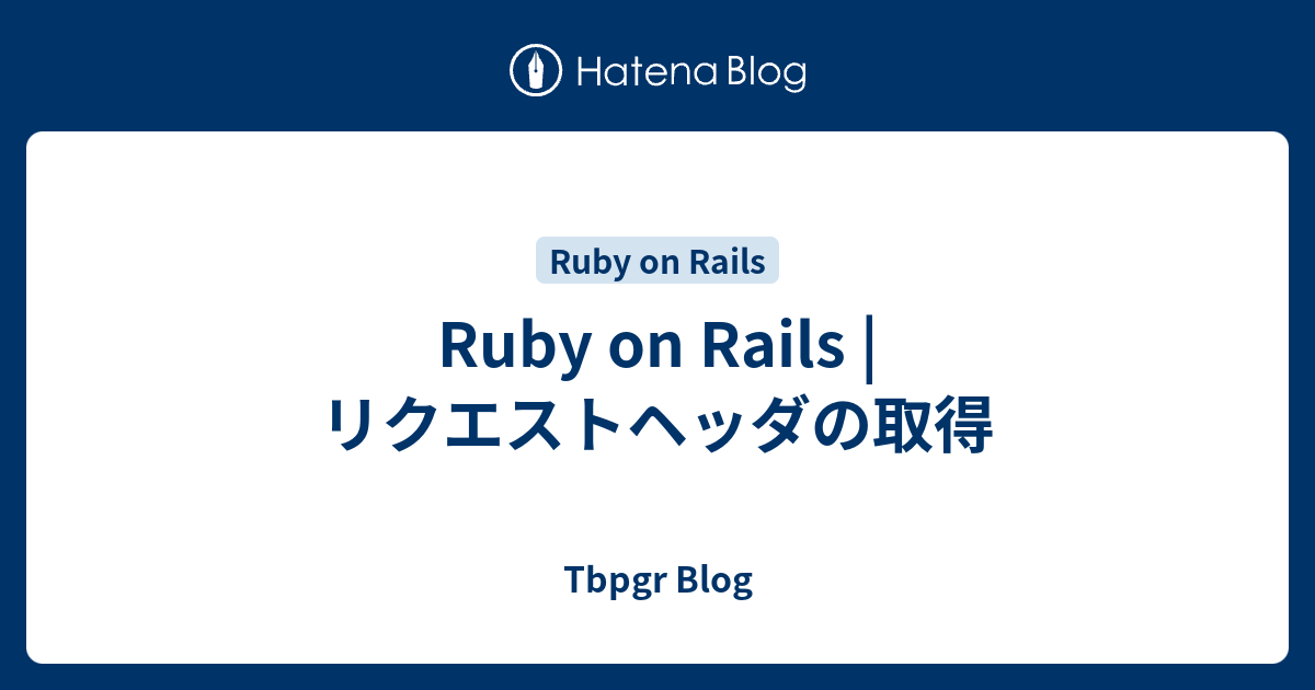 Ruby on Rails | リクエストヘッダの取得 - Tbpgr Blog