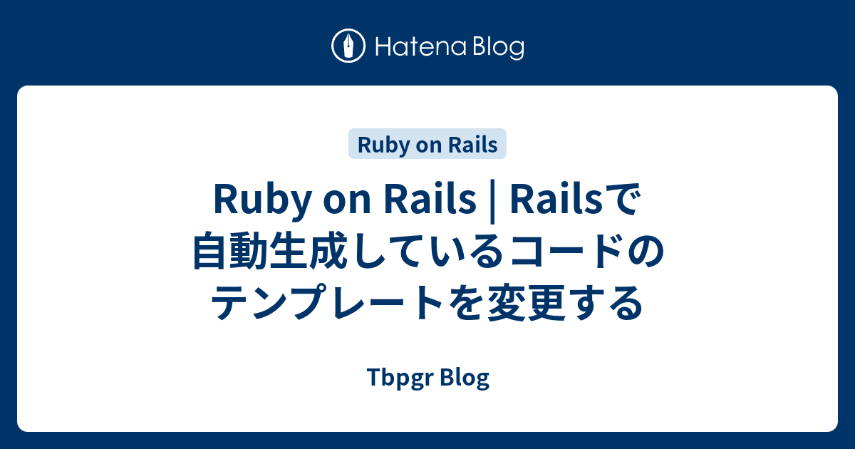 Ruby on Rails | Railsで自動生成しているコードのテンプレートを変更する - Tbpgr Blog