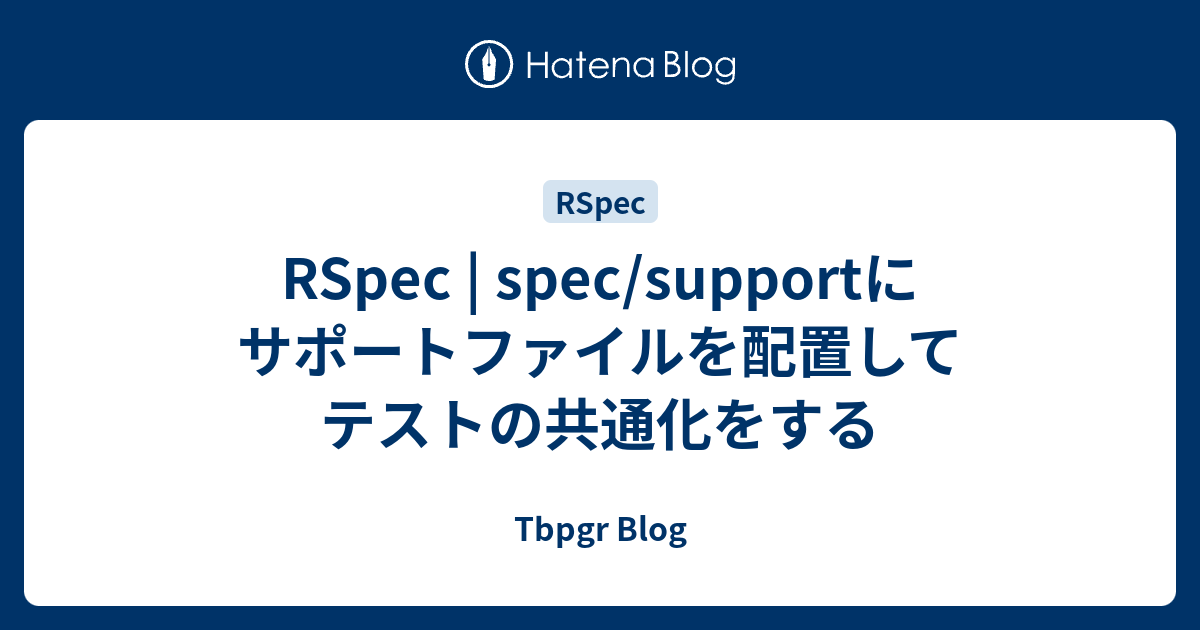 RSpec | spec/supportにサポートファイルを配置してテストの共通化をする - Tbpgr Blog