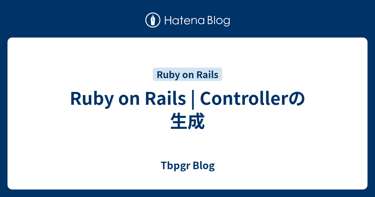 Ruby on Rails | Controllerの生成 - Tbpgr Blog