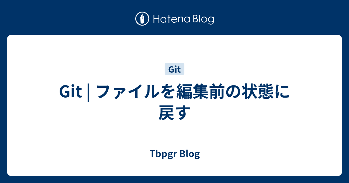 Git ファイルを編集前の状態に戻す Tbpgr Blog
