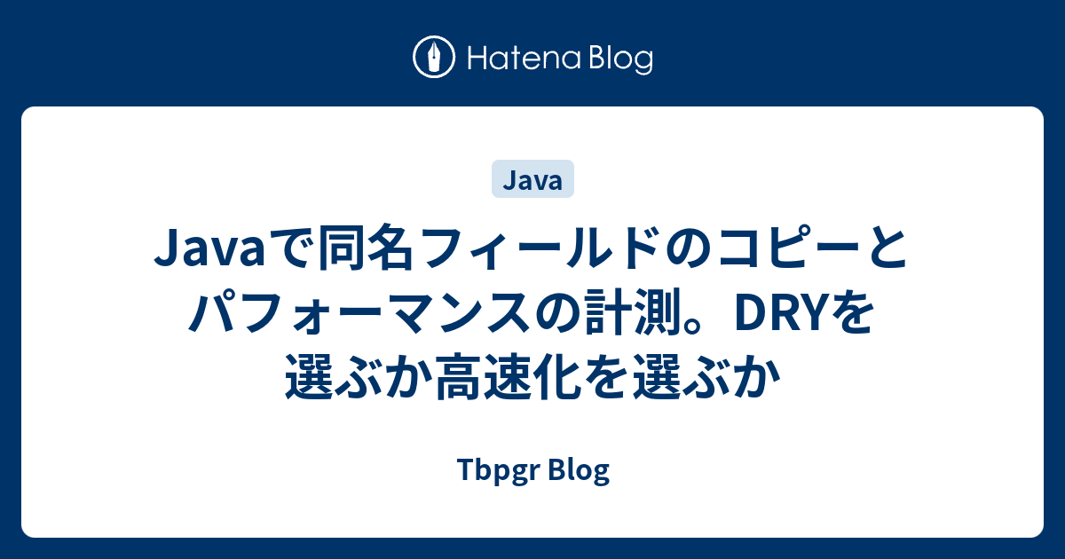 Javaで同名フィールドのコピーとパフォーマンスの計測 Dryを選ぶか高速化を選ぶか Tbpgr Blog