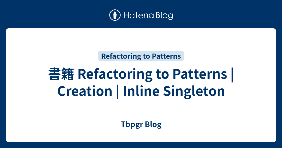 書籍 Refactoring to Patterns | Creation | Inline Singleton - Tbpgr Blog