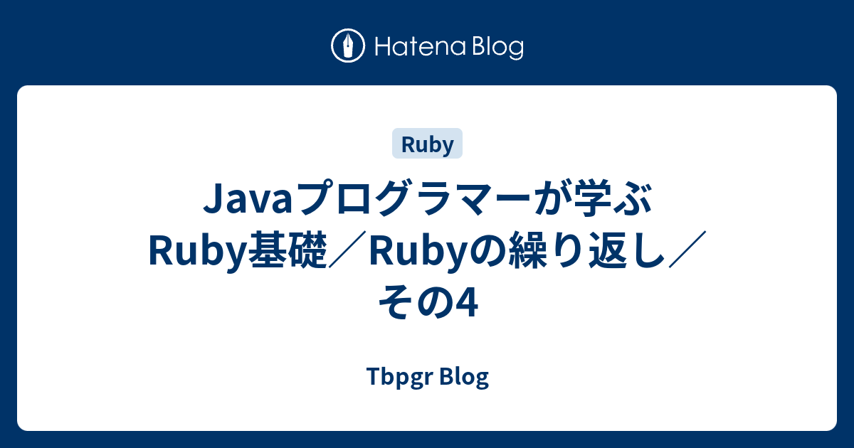 Javaプログラマーが学ぶRuby基礎／Rubyの繰り返し／その4 - Tbpgr Blog