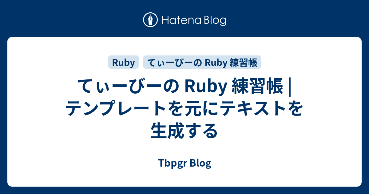 てぃーびーの Ruby 練習帳 | テンプレートを元にテキストを生成する - Tbpgr Blog