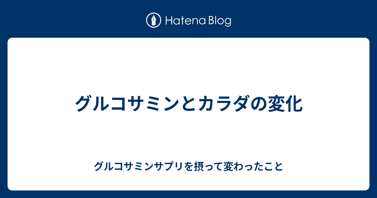 グルコサミンとカラダの変化 グルコサミンサプリを摂って変わったこと
