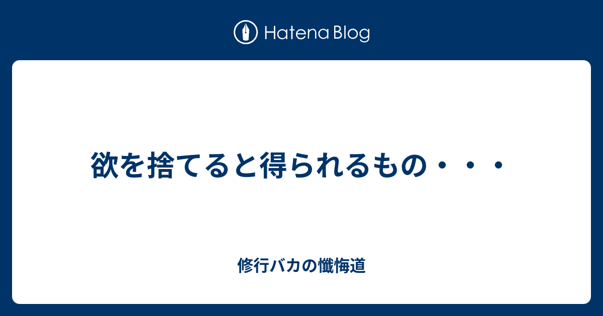 欲を捨てると得られるもの 修行バカの懺悔道