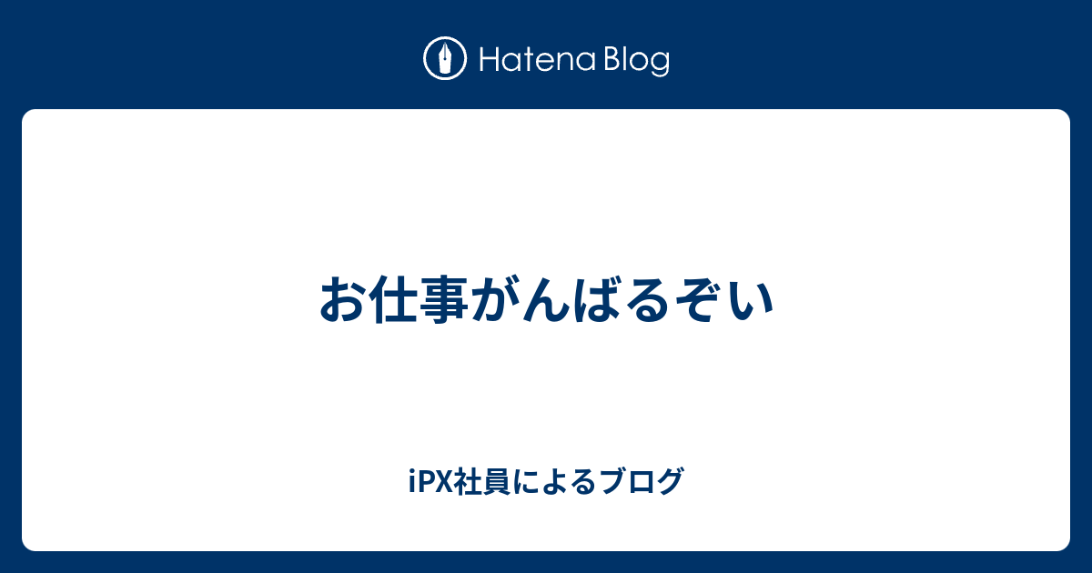 お仕事がんばるぞい Ipx社員によるブログ