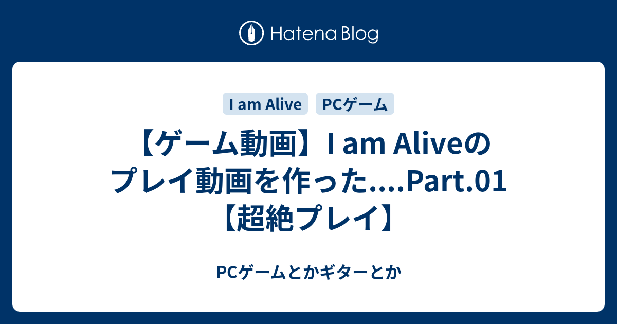 ゲーム動画 I Am Aliveのプレイ動画を作った Part 01 超絶プレイ Pcゲームとかギターとか