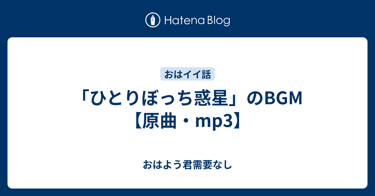 ひとりぼっち惑星 のbgm 原曲 Mp3 おはよう君需要なし