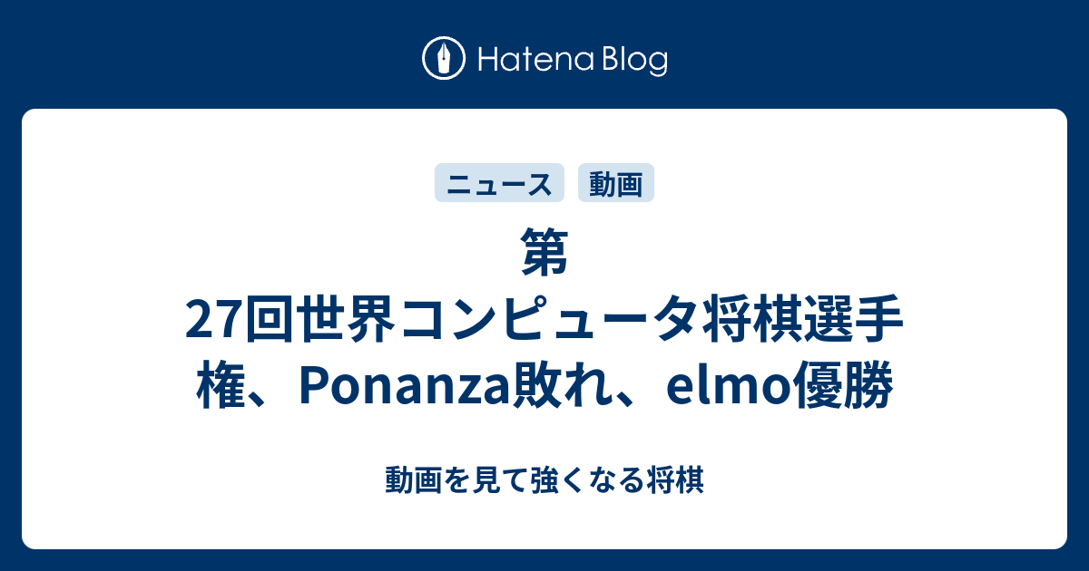 第27回世界コンピュータ将棋選手権、Ponanza敗れ、elmo優勝 - 動画を見て強くなる将棋