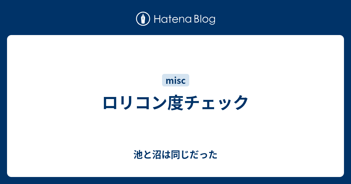 ロリコン度チェック 池と沼は同じだった